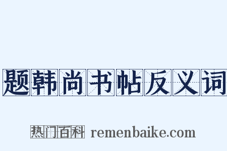 题韩尚书帖反义词是什么意思的图片